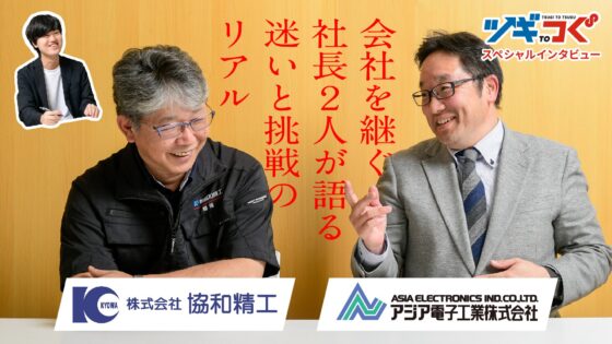 【ツギtoつぐ vol.3】弱さを認め、役割を演じ続ける――会社を“継ぐ”社長2人が語る、迷いと選択のリアル【協和精工×アジア電子工業】